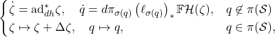 \begin{equation*} \begin{cases} \dot{\zeta} = \mathrm{ad}^*_{dh}\zeta, \quad \dot{q} = d\pi_{\sigma(q)}\left(\ell_{\sigma(q)}\right)_*\mathbb{F}\mathcal{H}(\zeta), & q\not\in \pi(\mathcal{S}) \\ \zeta\mapsto \zeta+\Delta\zeta, \quad q\mapsto q, & q\in \pi(\mathcal{S}), \end{cases} \end{equation*}