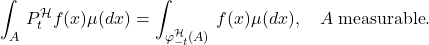 \begin{equation*} \int_A \, P_t^\mathcal{H}f(x)\mu(dx) = \int_{\varphi_{-t}^\mathcal{H}(A)} \, f(x)\mu(dx), \quad A \; \text{measurable}. \end{equation*}