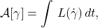 \begin{equation*} \mathcal{A}[\gamma] = \int \, L(\dot{\gamma})\, dt, \end{equation*}